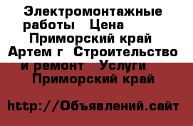 Электромонтажные работы › Цена ­ 500 - Приморский край, Артем г. Строительство и ремонт » Услуги   . Приморский край